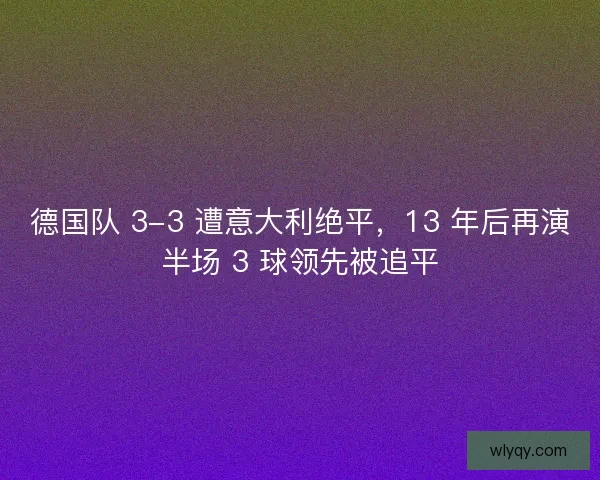 德国队 3-3 遭意大利绝平，13 年后再演半场 3 球领先被追平